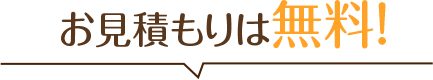 お見積もりは無料！