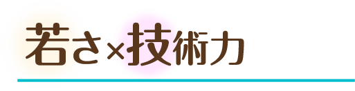 若さ×技術力
